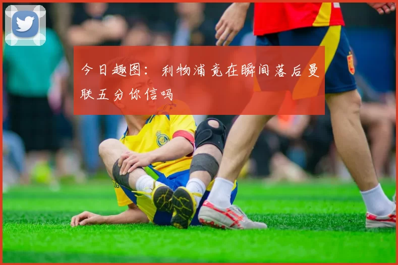 今日趣图：利物浦竟在瞬间落后曼联五分你信吗