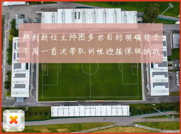 热刺新任主帅图多尔目标明确将于下周一首次带队训练迎接保级挑战
