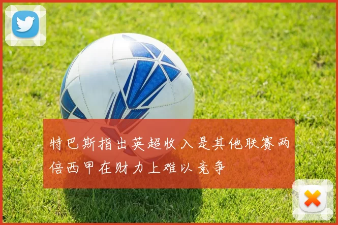 特巴斯指出英超收入是其他联赛两倍西甲在财力上难以竞争