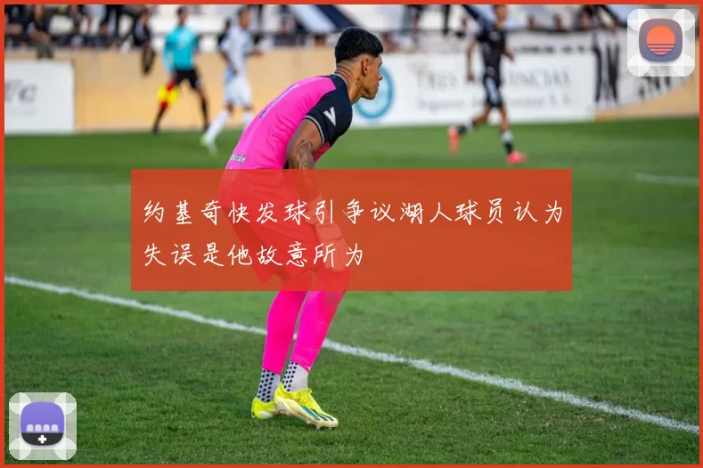 约基奇快发球引争议湖人球员认为失误是他故意所为