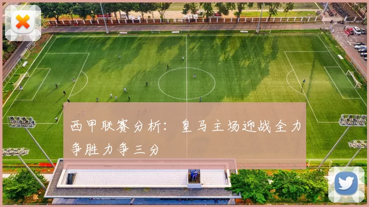 西甲联赛分析：皇马主场迎战全力争胜力争三分